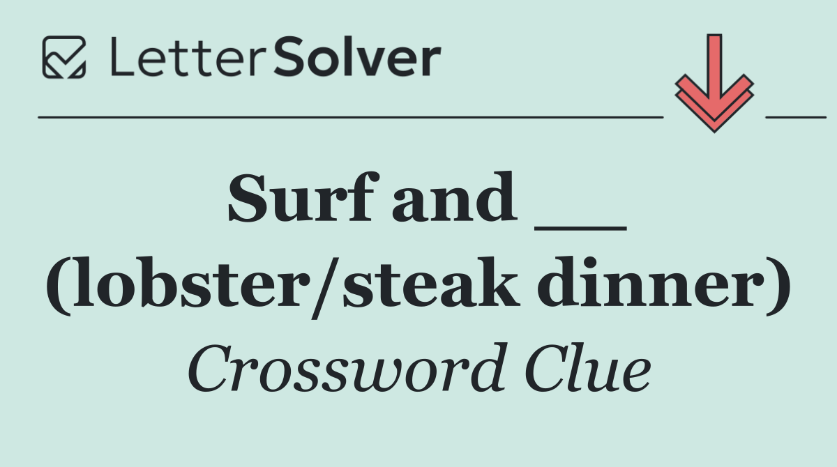 Surf and __ (lobster/steak dinner)