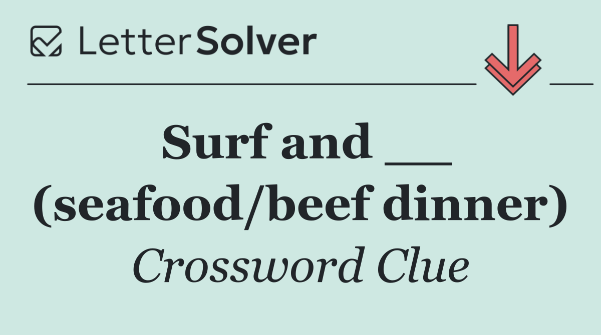 Surf and __ (seafood/beef dinner)