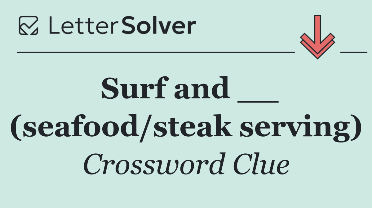 Surf and __ (seafood/steak serving)