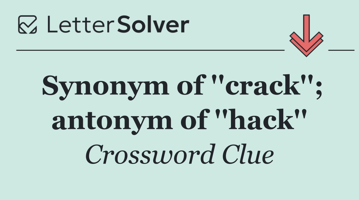 Synonym of ''crack''; antonym of ''hack''