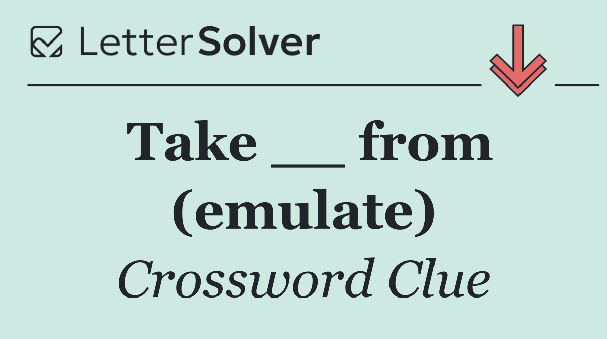 Take __ from (emulate)