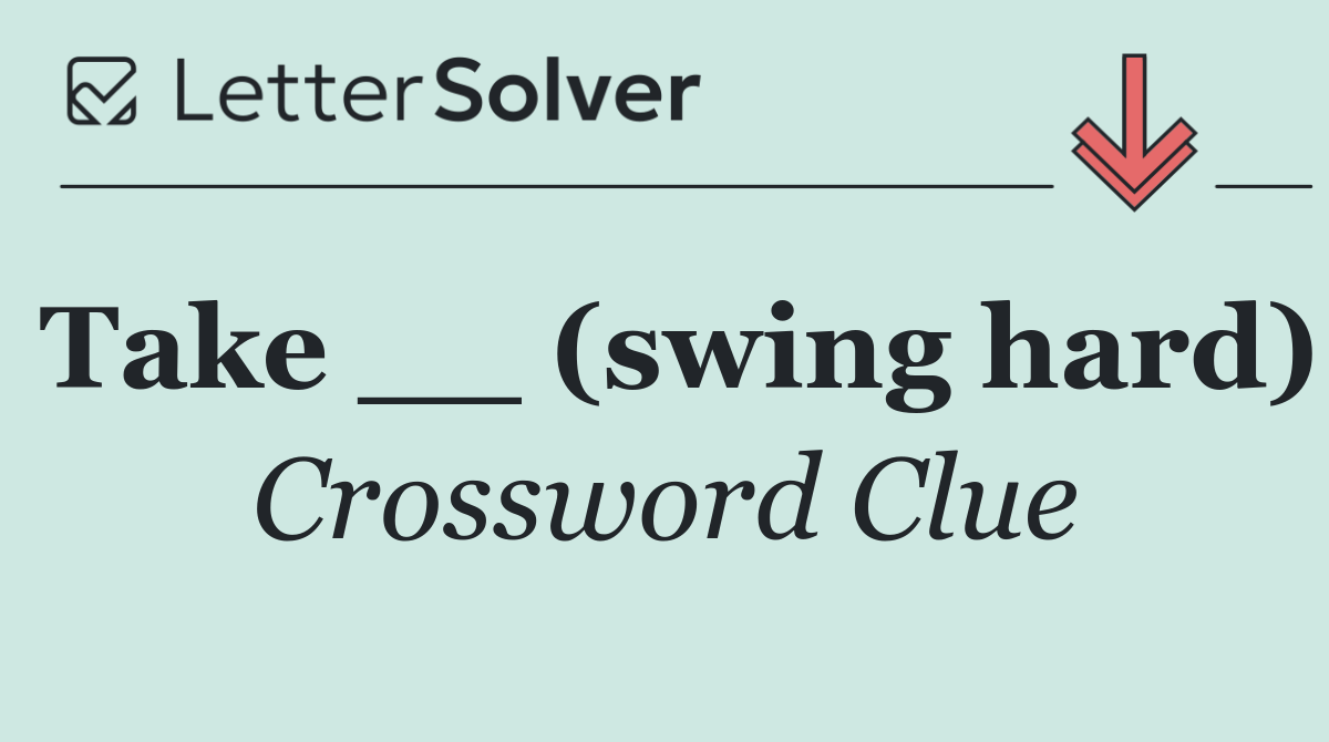 Take __ (swing hard)