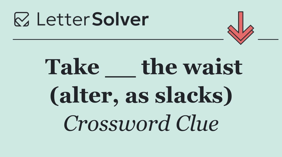 Take __ the waist (alter, as slacks)