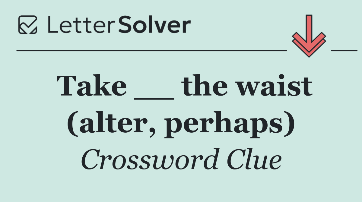 Take __ the waist (alter, perhaps)