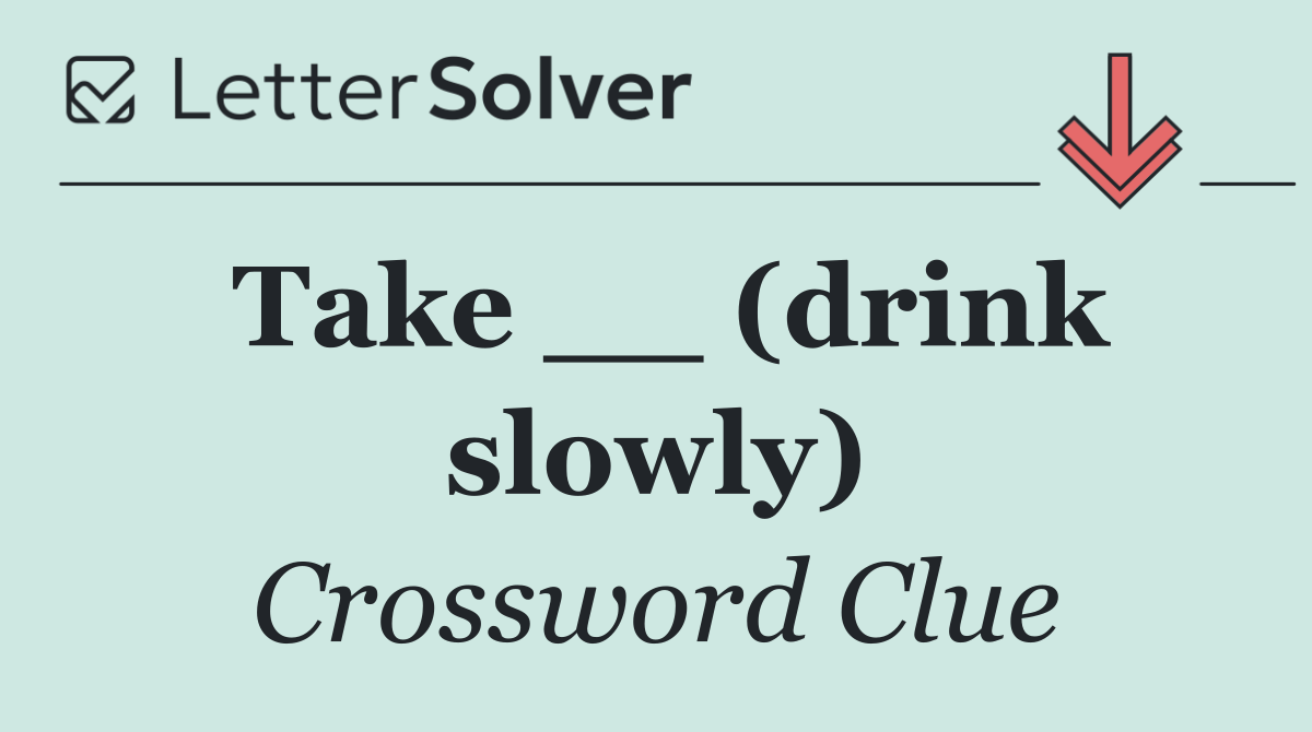 Take __ (drink slowly)