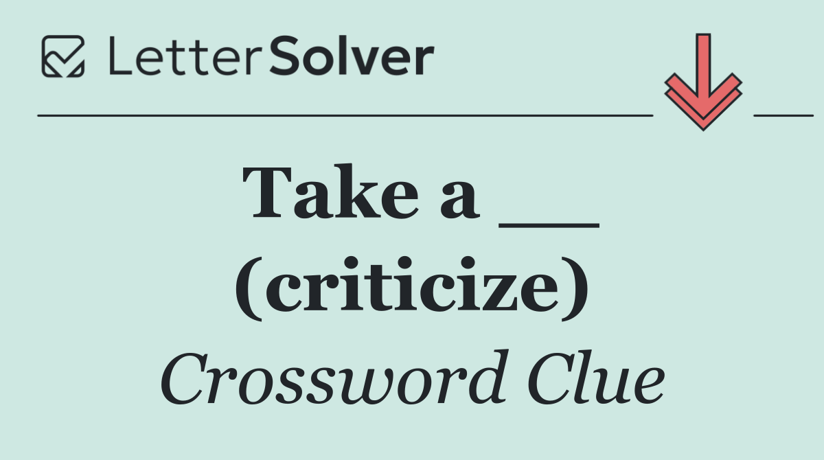 Take a __ (criticize)