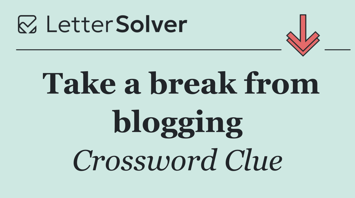 Take a break from blogging