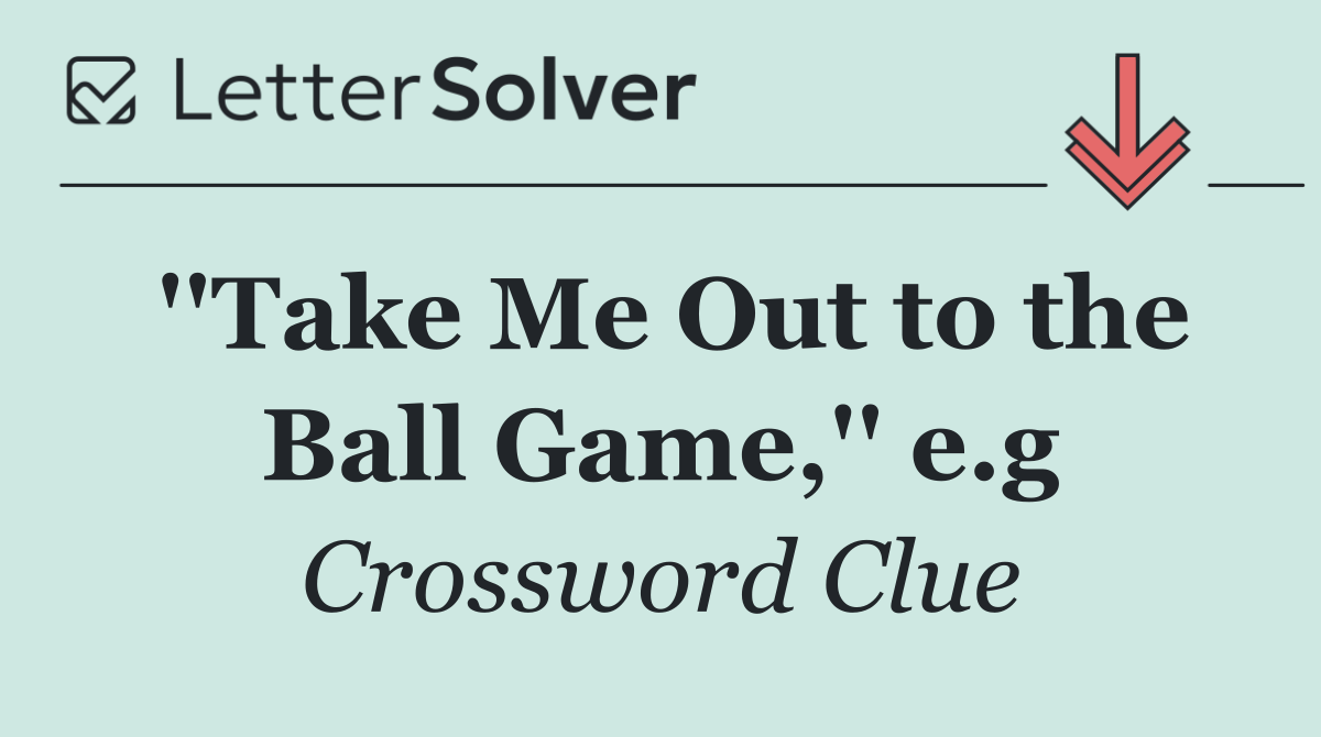 ''Take Me Out to the Ball Game,'' e.g