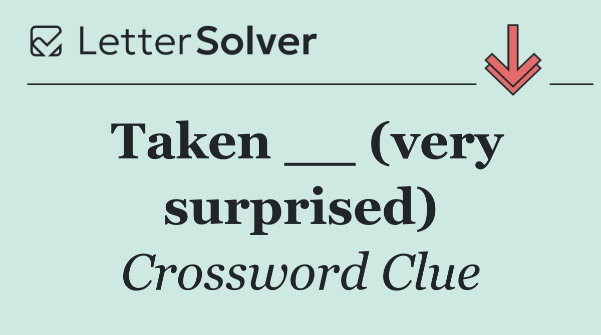 Taken __ (very surprised)