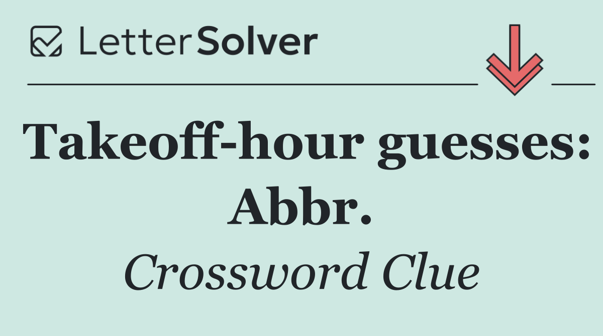 Takeoff hour guesses: Abbr.