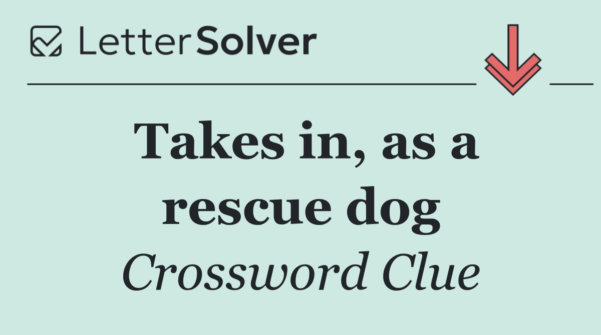 Takes in, as a rescue dog
