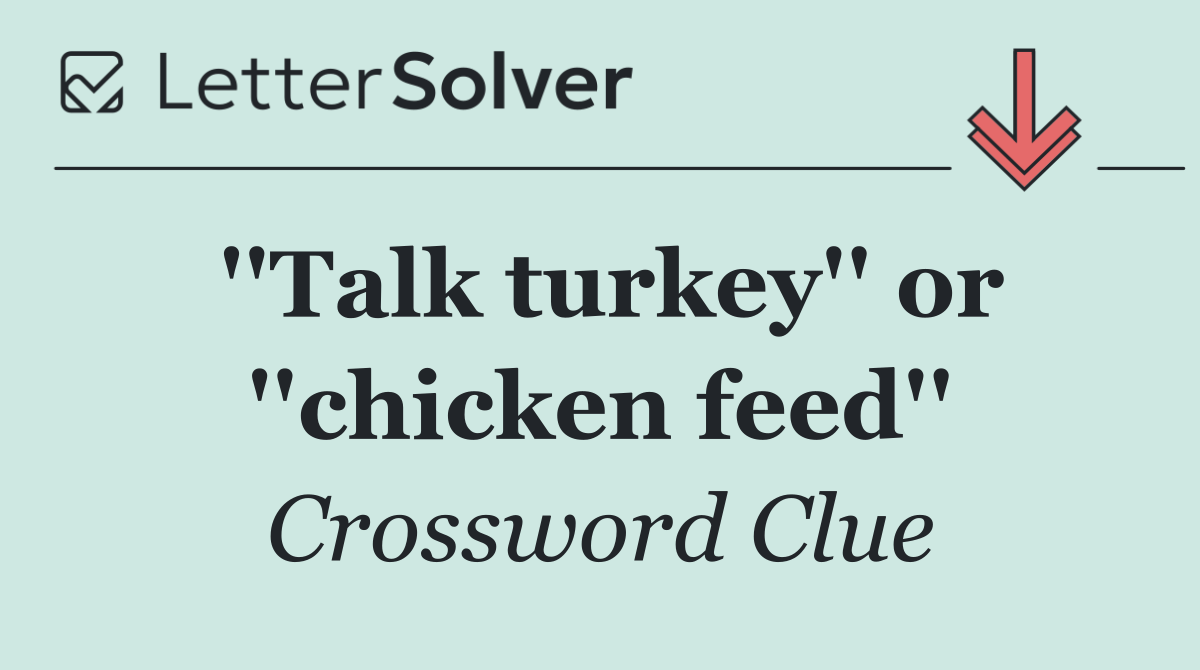 ''Talk turkey'' or ''chicken feed''