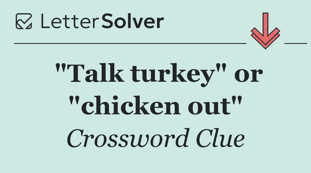 "Talk turkey" or "chicken out"
