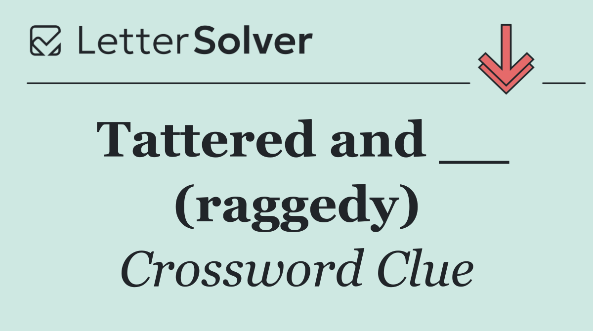 Tattered and __ (raggedy)