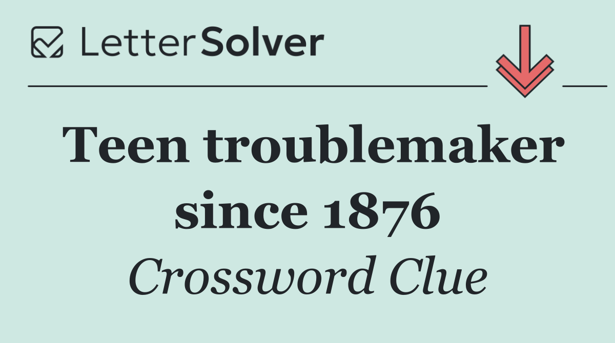 Teen troublemaker since 1876