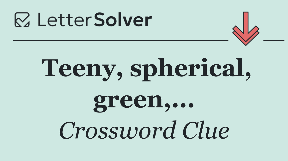 Teeny, spherical, green,...