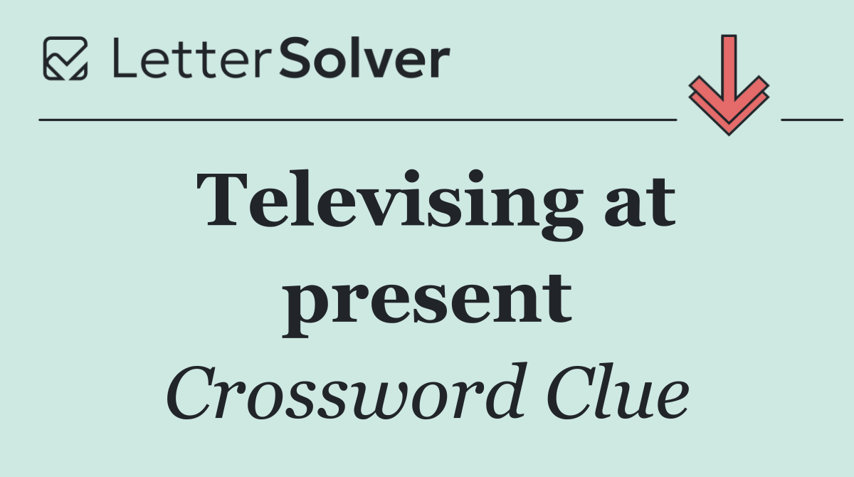 Televising at present