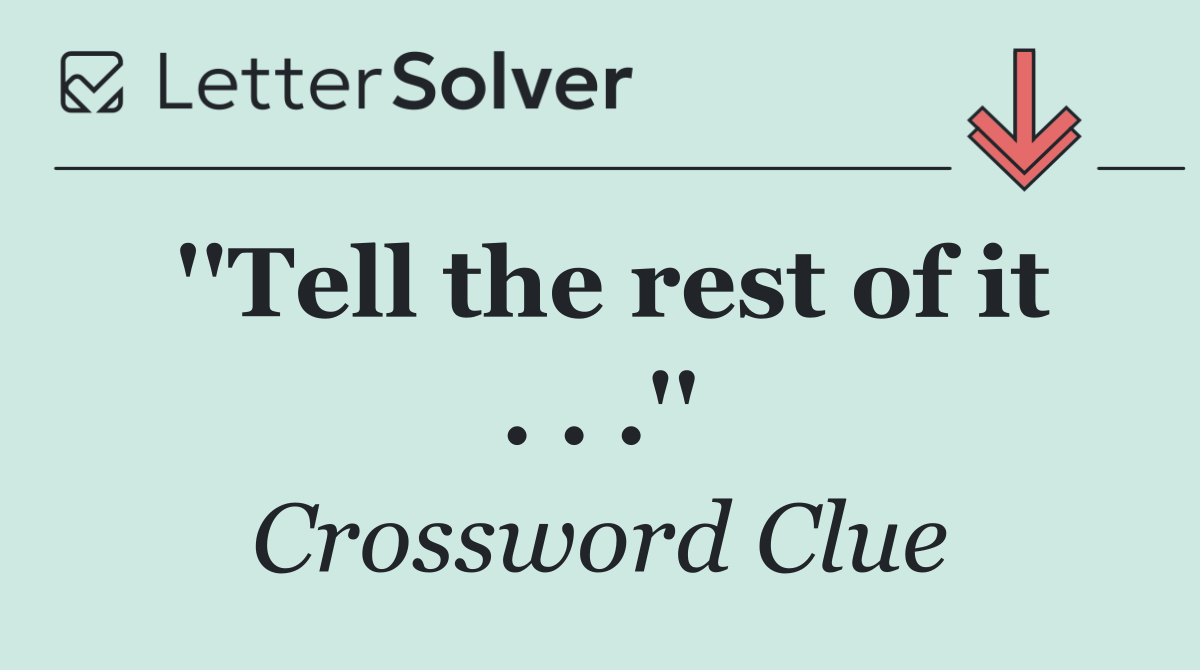 ''Tell the rest of it . . .''