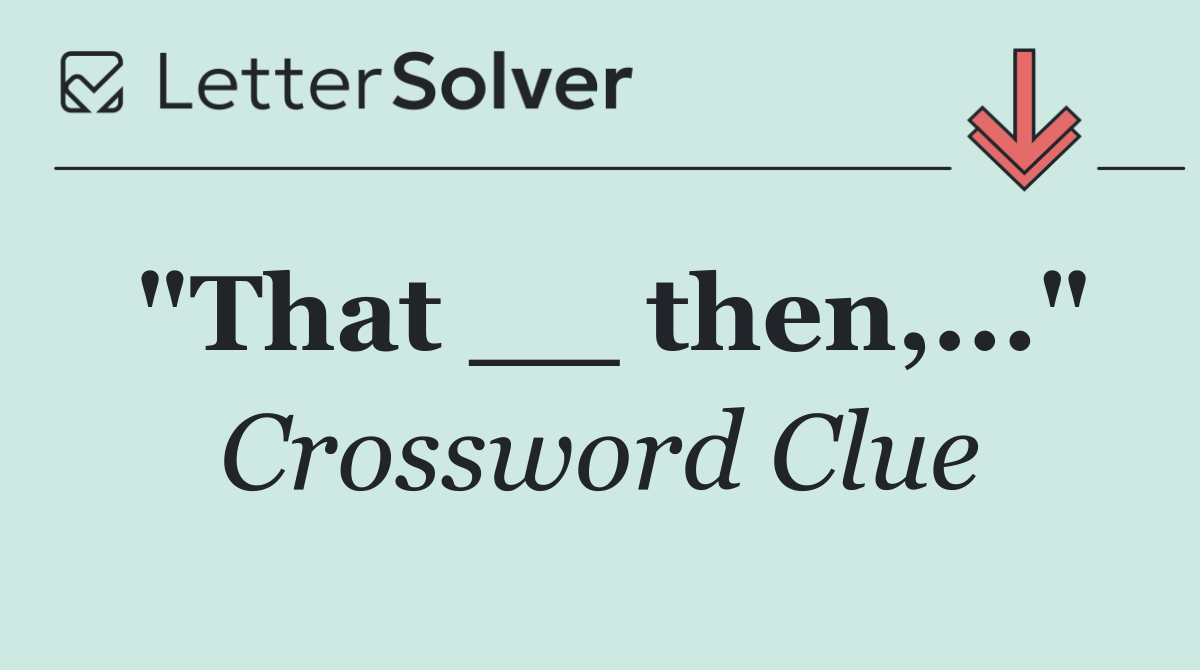 "That __ then,..."
