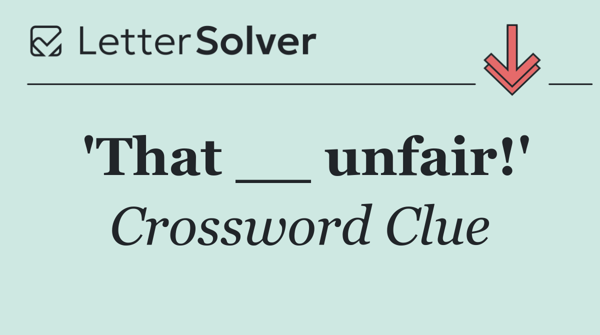 'That __ unfair!'