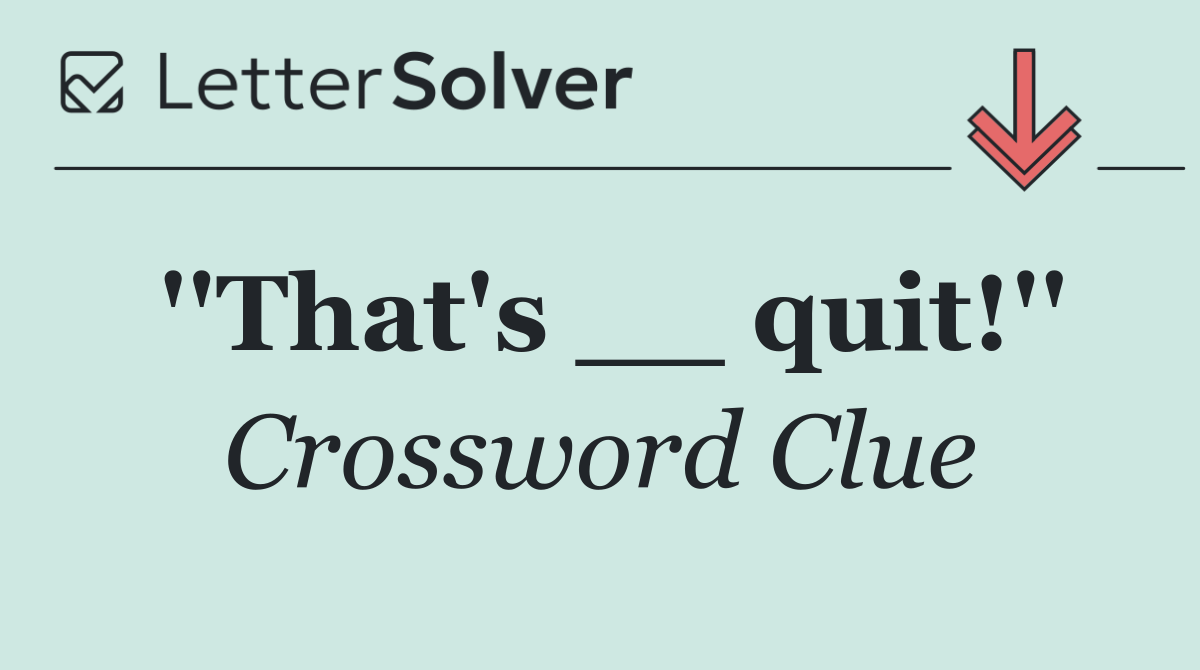 ''That's __ quit!''