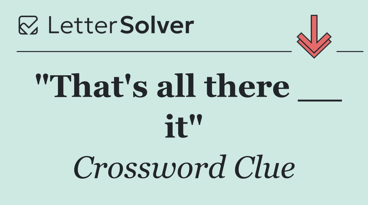 "That's all there __ it"