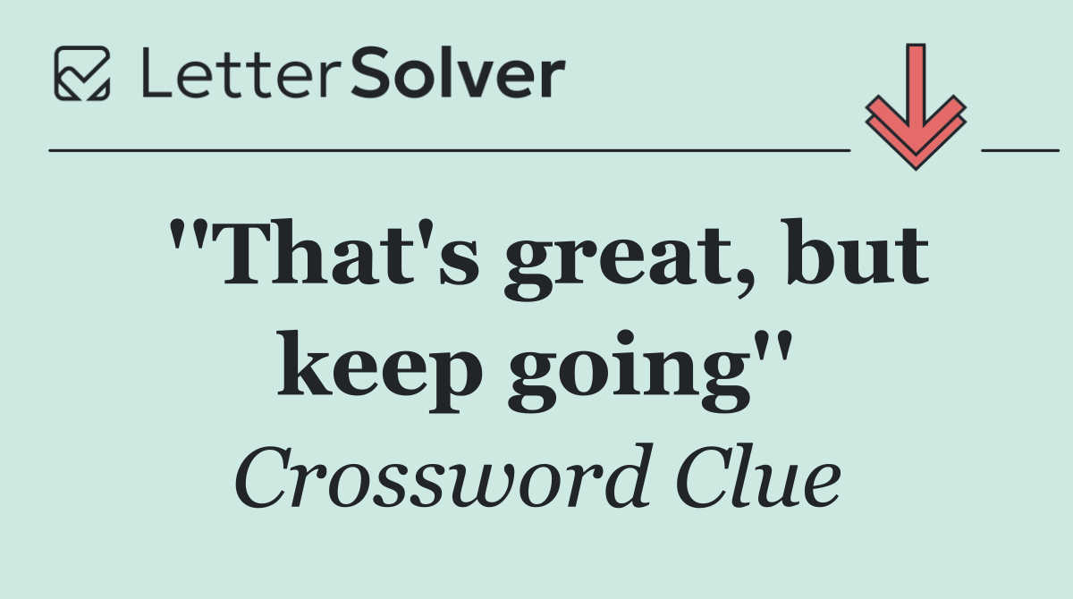 ''That's great, but keep going''