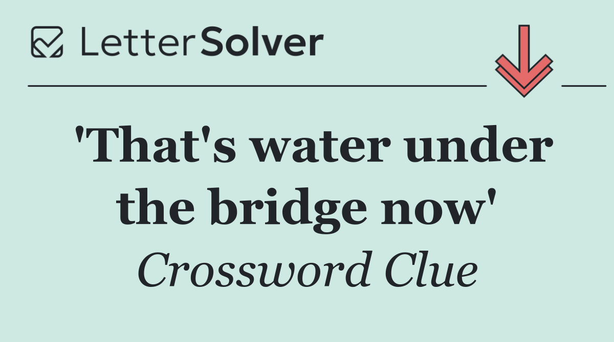 'That's water under the bridge now'