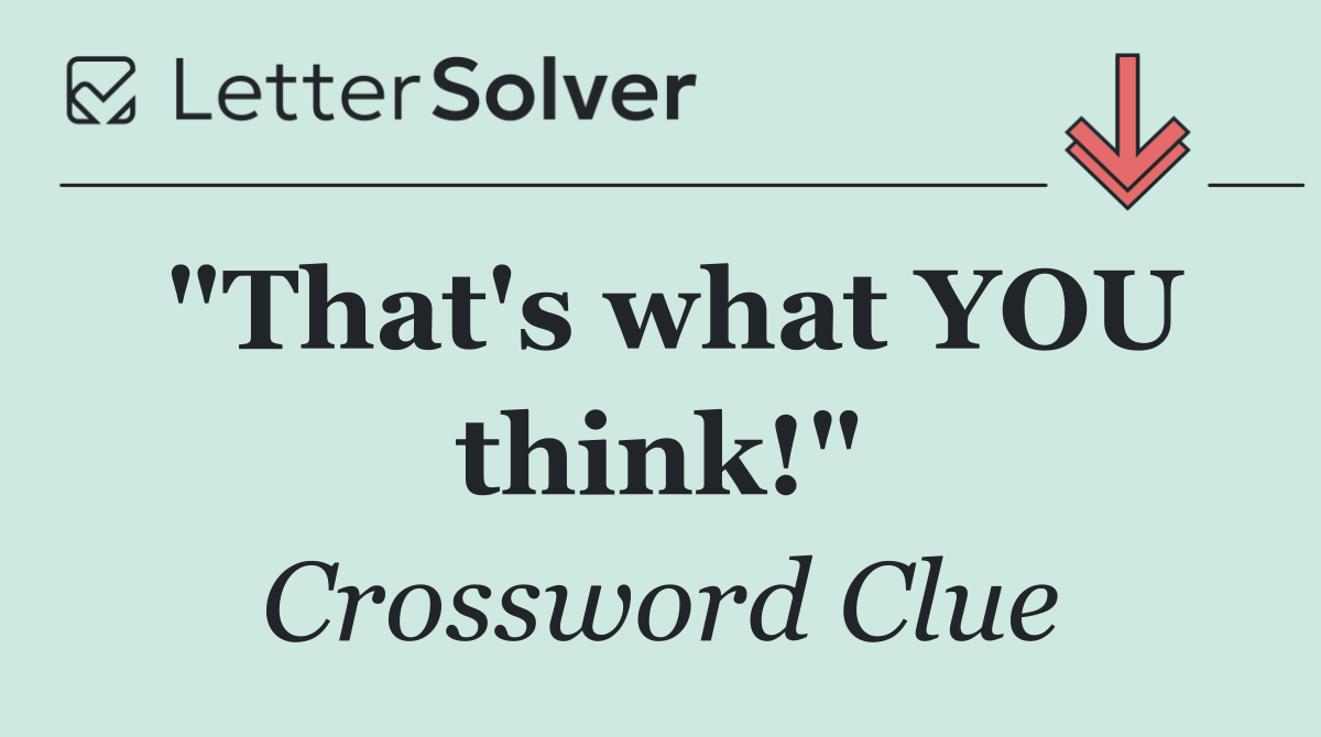 "That's what YOU think!"