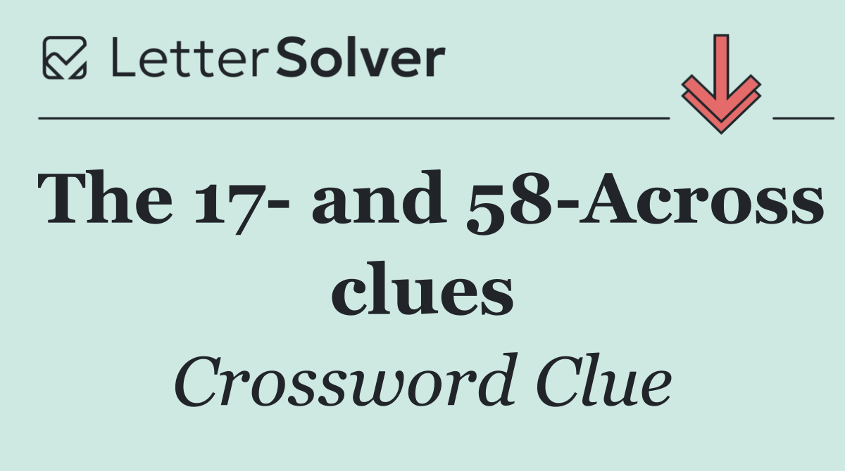 The 17  and 58 Across clues
