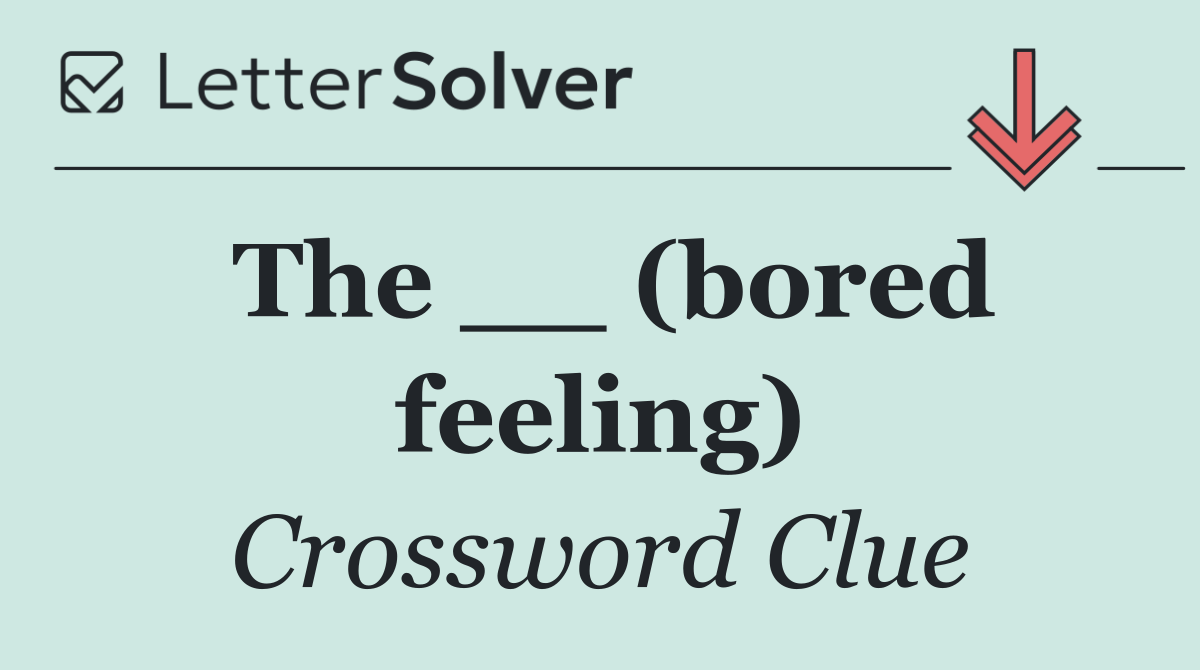 The __ (bored feeling)