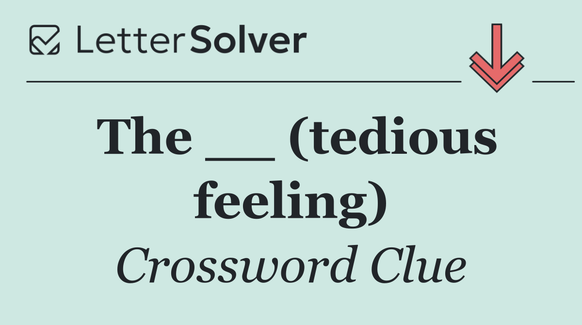 The __ (tedious feeling)