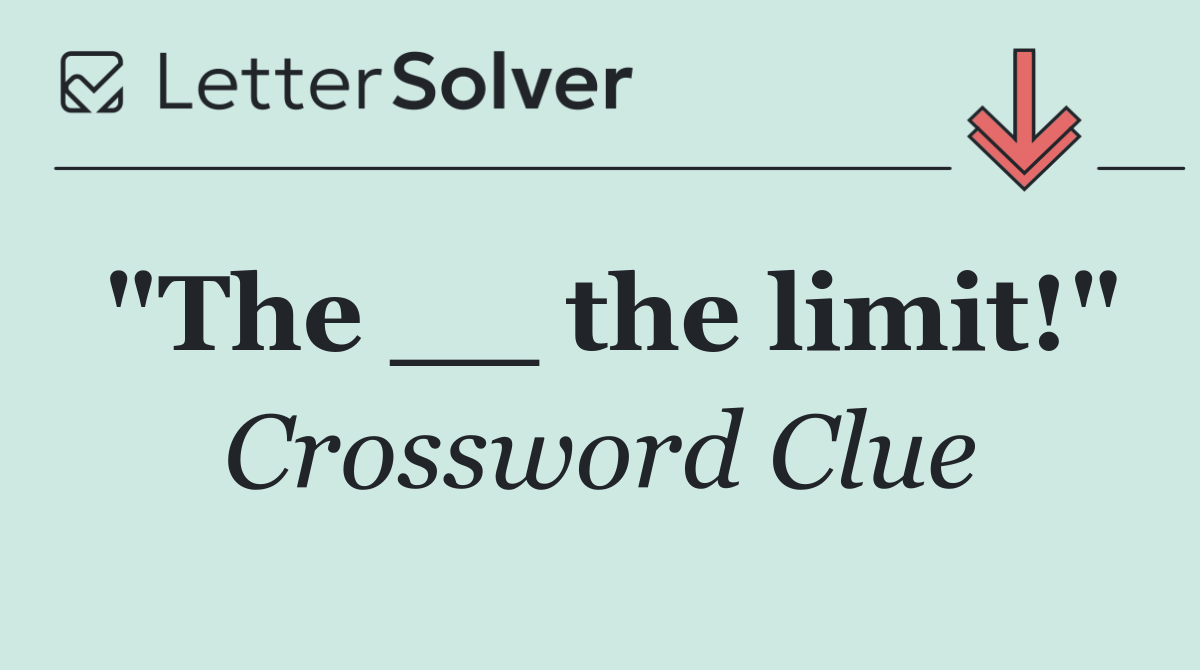 "The __ the limit!"