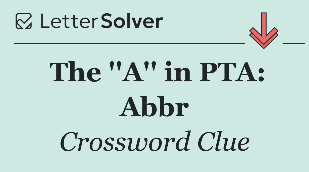 The ''A'' in PTA: Abbr