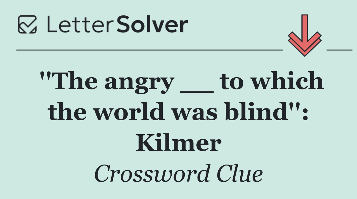 ''The angry __ to which the world was blind'': Kilmer