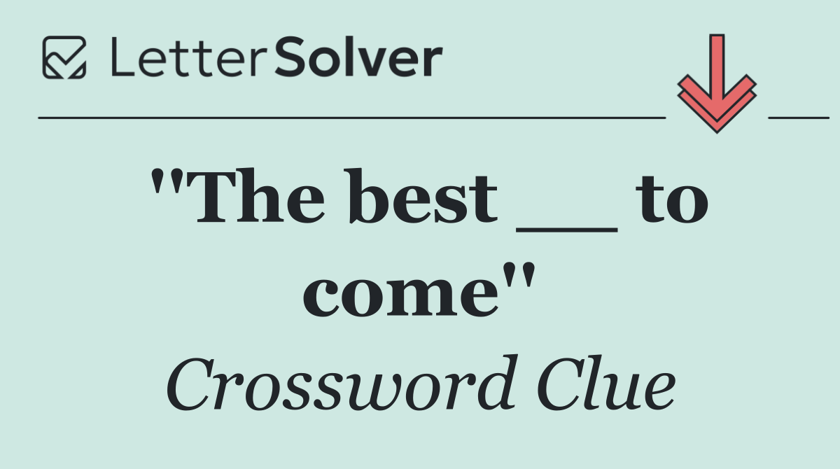 ''The best __ to come''