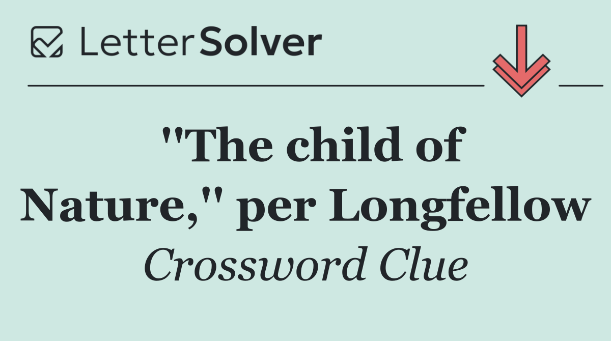 ''The child of Nature,'' per Longfellow