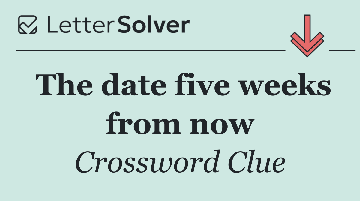 The date five weeks from now