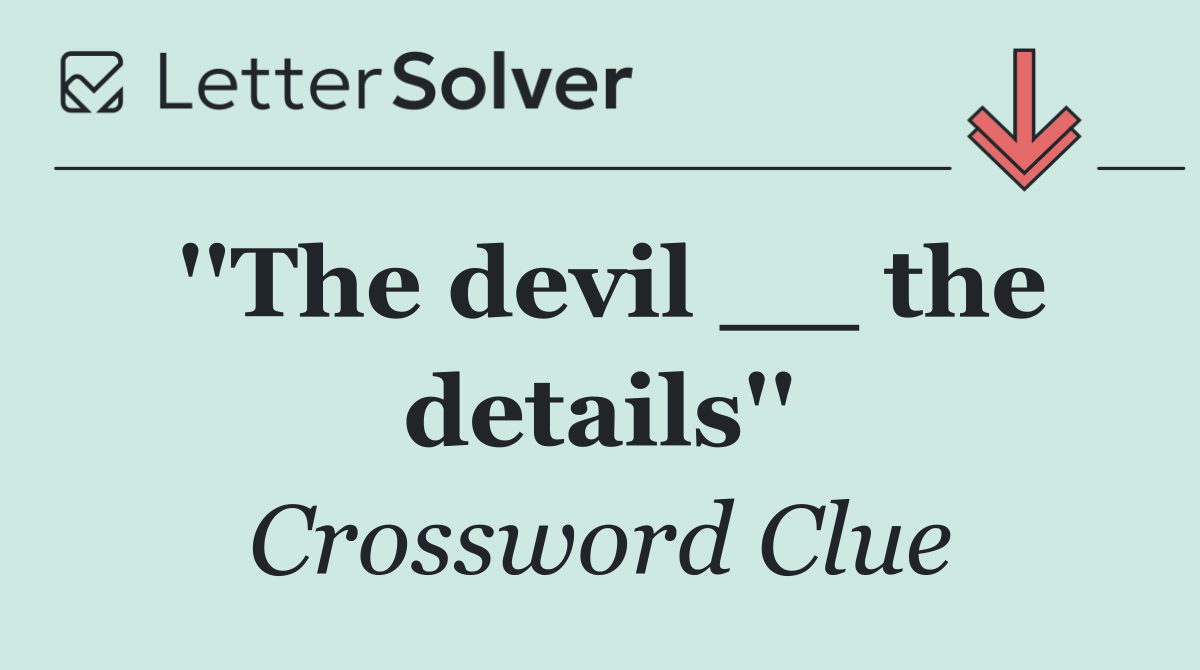 ''The devil __ the details''