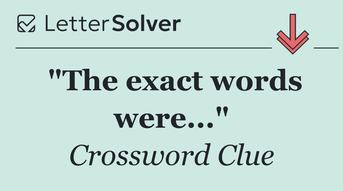 "The exact words were..."