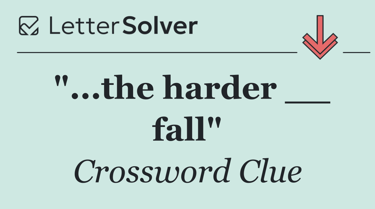 "...the harder __ fall"