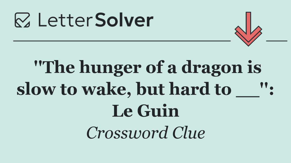 ''The hunger of a dragon is slow to wake, but hard to __'': Le Guin