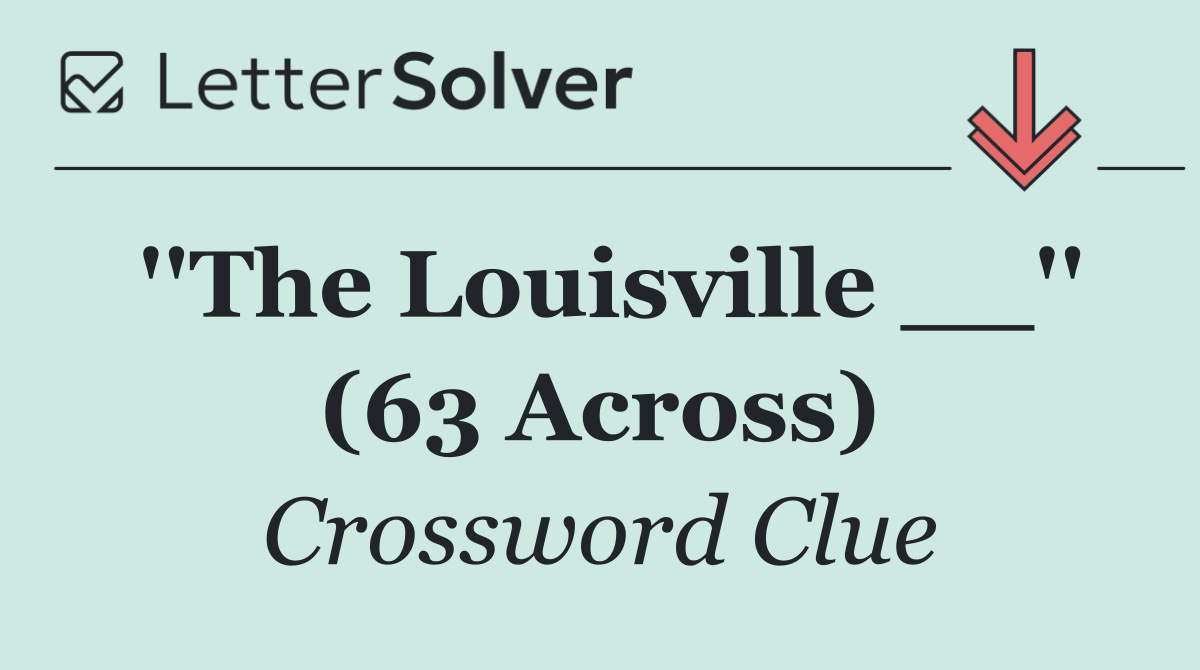 ''The Louisville __'' (63 Across)