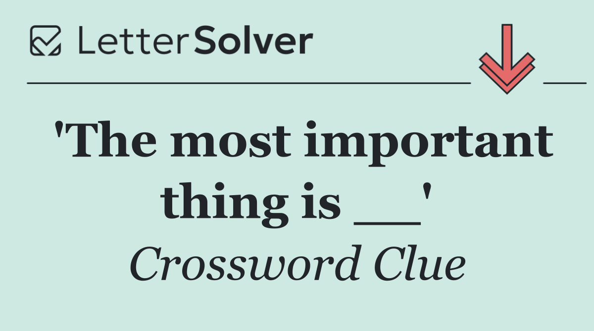 'The most important thing is __'