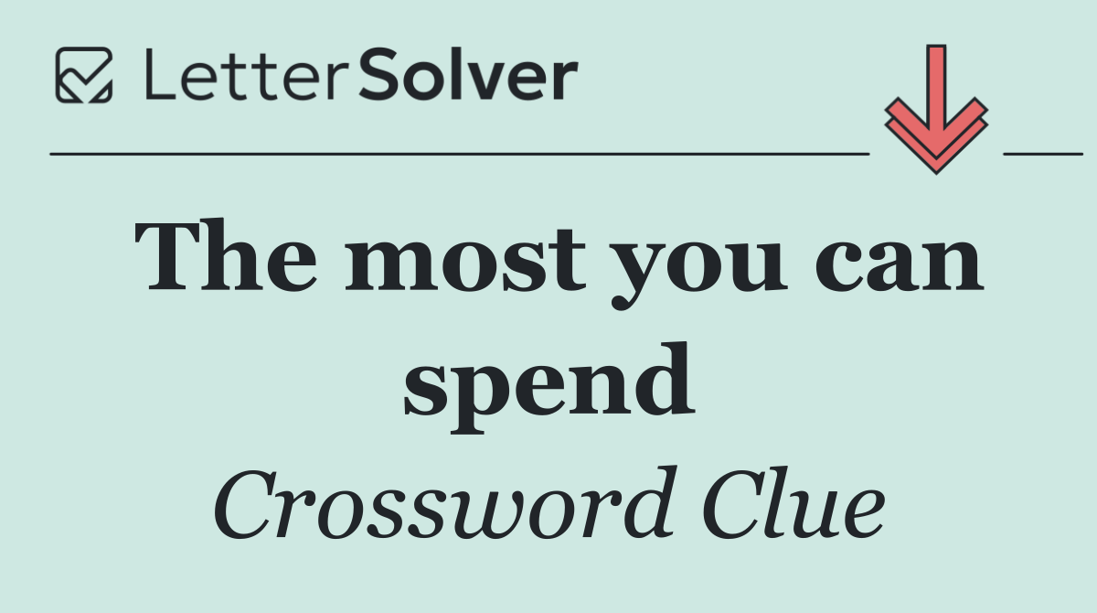 The most you can spend