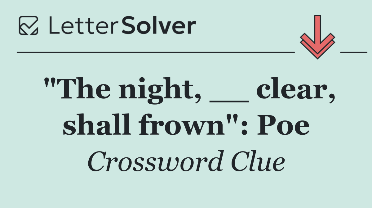 "The night, __ clear, shall frown": Poe