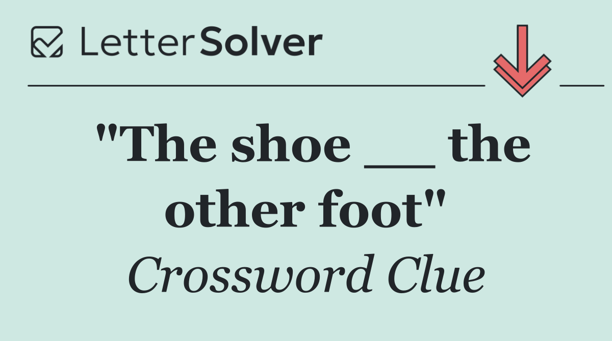 "The shoe __ the other foot"