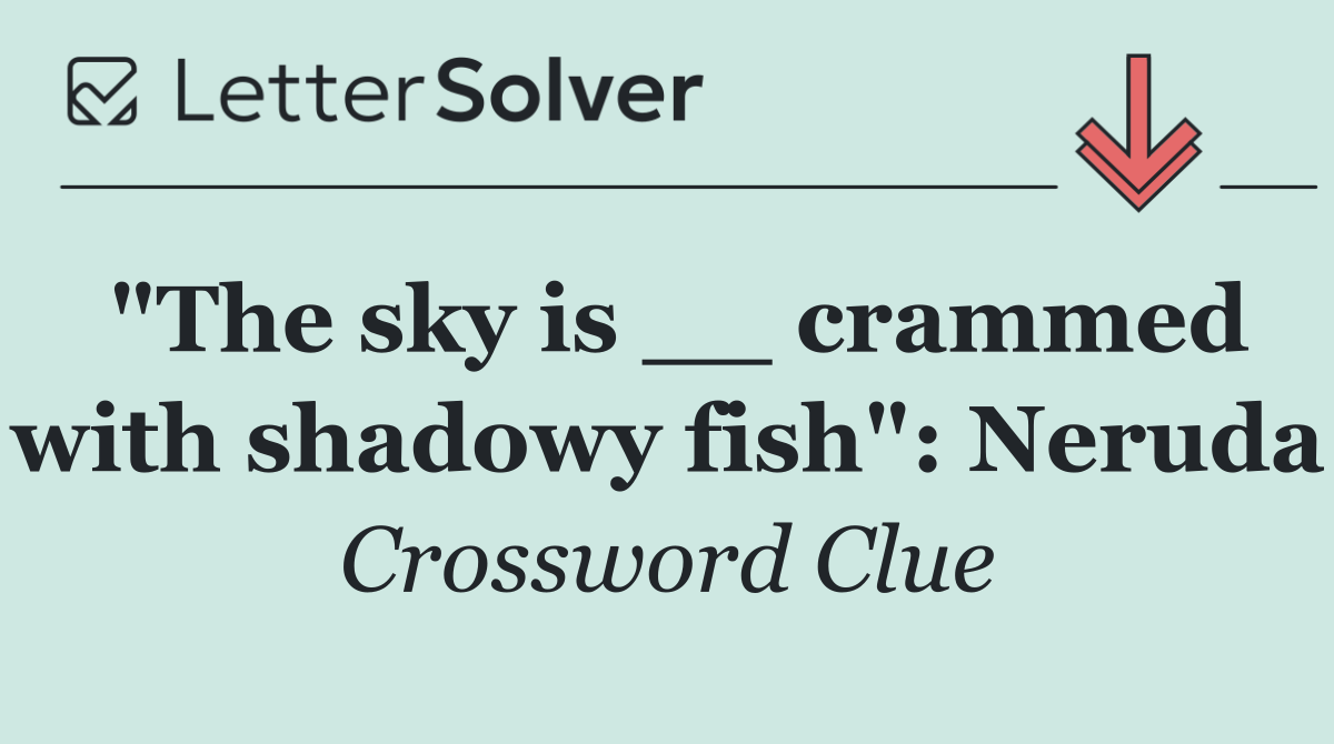 "The sky is __ crammed with shadowy fish": Neruda