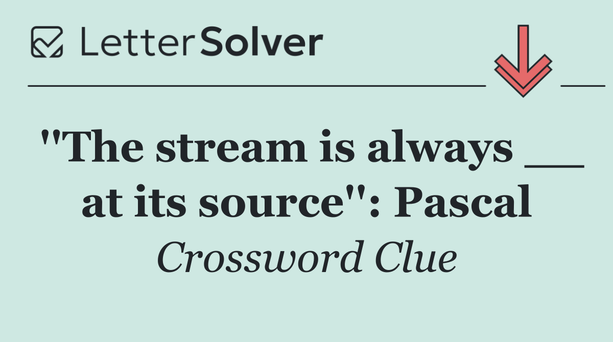 ''The stream is always __ at its source'': Pascal