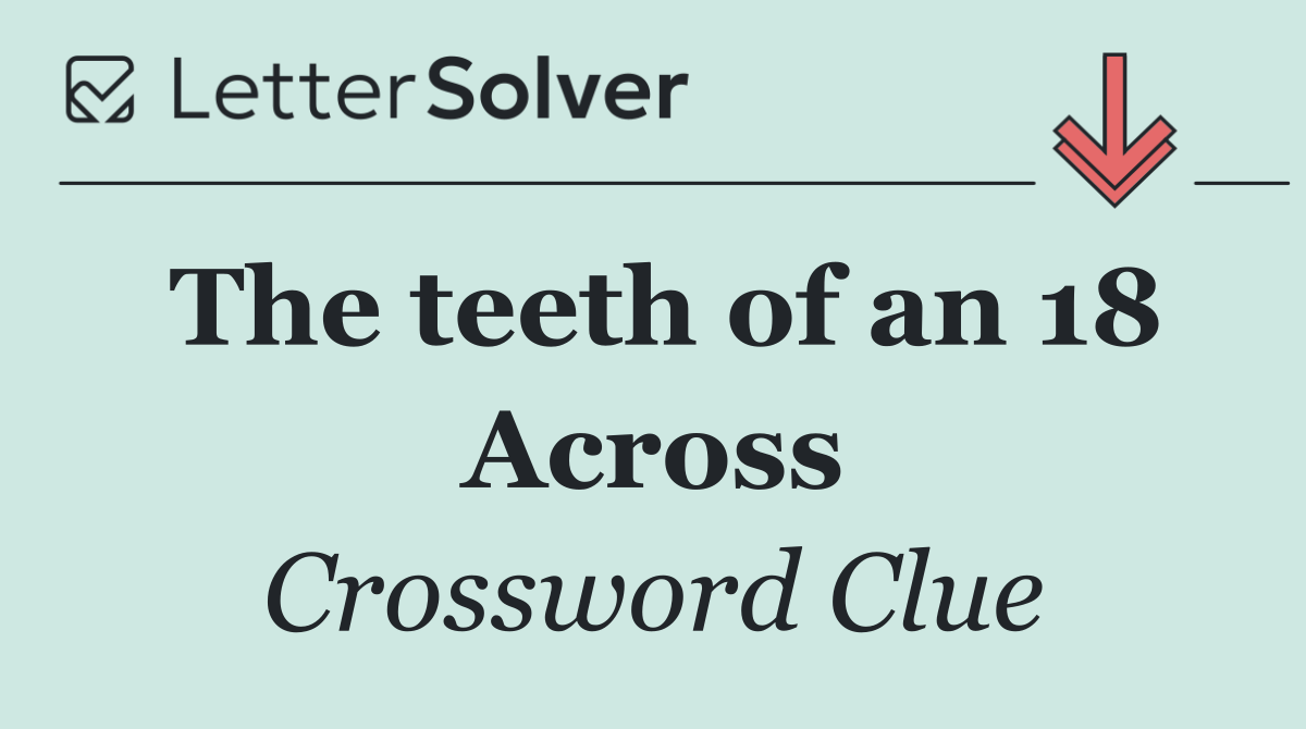 The teeth of an 18 Across
